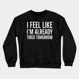 I Feel Like I'm Already Tired Tomorrow Crewneck Sweatshirt